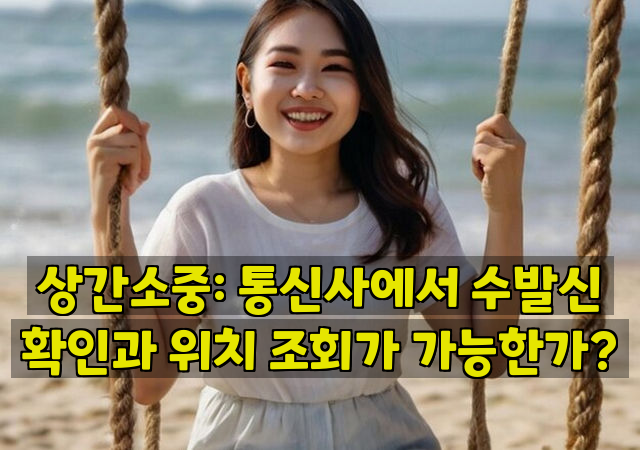 상간소중: 통신사에서 수발신 확인과 위치 조회가 가능한가?